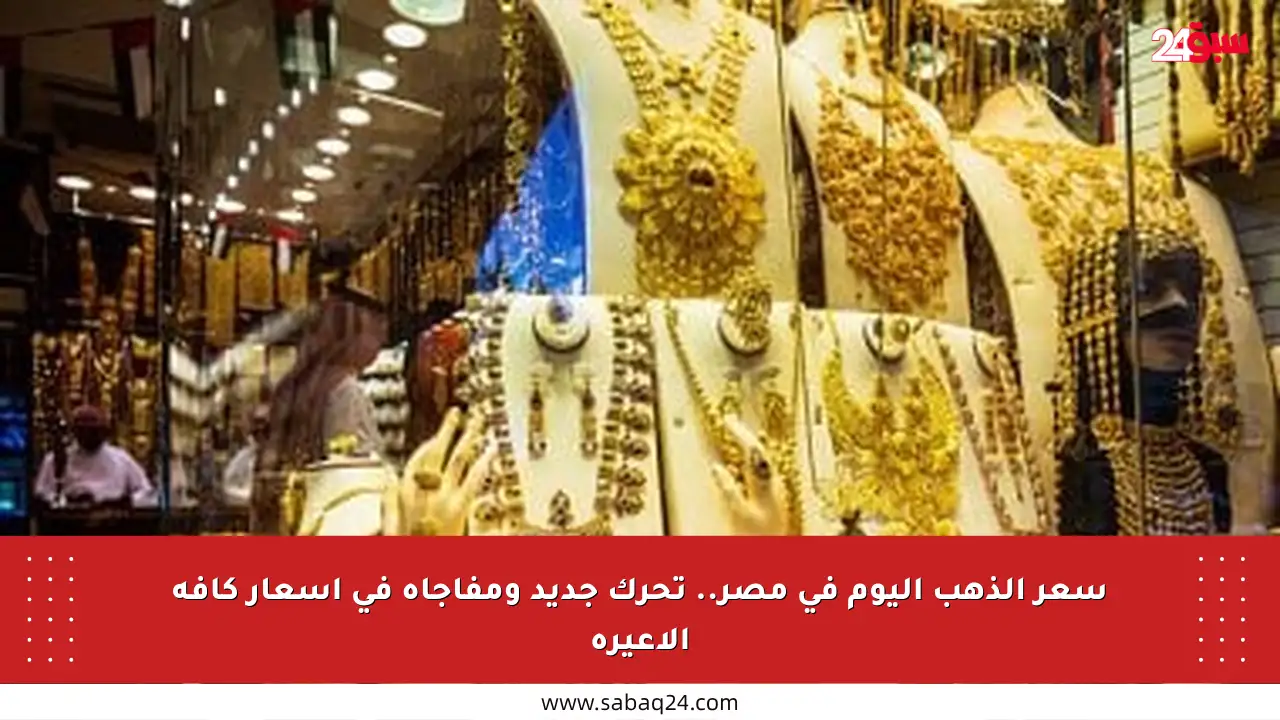 سعر الذهب اليوم في مصر.. تحرك جديد ومفاجأة في أسعار كافة الأعيرة
